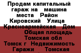 Продам капитальный гараж на 2 машина места › Район ­ Кировский › Улица ­ Красноармейская › Дом ­ 122,1 › Общая площадь ­ 30 - Томская обл., Томск г. Недвижимость » Гаражи   . Томская обл.